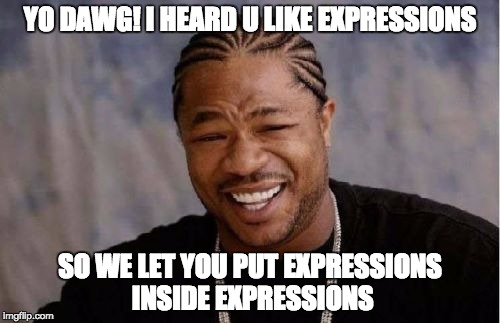 Yo dawg! I heard u like expressions! So we let you put expressions inside expressions!